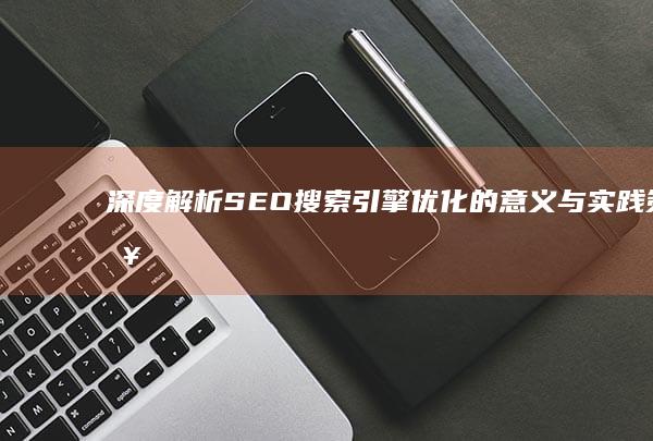 深度解析：SEO搜索引擎优化的意义与实践策略